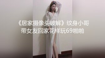 《居家摄像头破解》纹身小哥带女友回家花样玩69啪啪