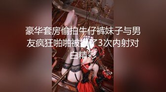 豪华套房偷拍牛仔裤妹子与男友疯狂啪啪被操了3次内射对白精彩