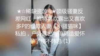 ★☆稀缺资源☆★顶级骚妻反差网红！推特喜欢露出又喜欢多P的绿帽人妻【小骚猫咪】私拍，户外露出与单男造爱怀孕了也不休息 (1)