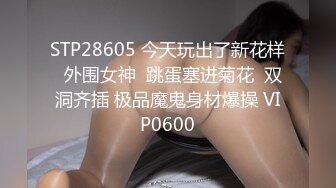 STP28605 今天玩出了新花样  外围女神  跳蛋塞进菊花  双洞齐插 极品魔鬼身材爆操 VIP0600