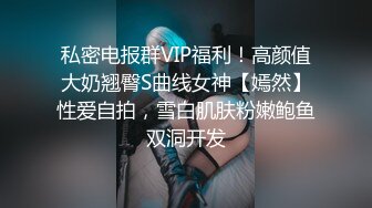 私密电报群VIP福利！高颜值大奶翘臀S曲线女神【嫣然】性爱自拍，雪白肌肤粉嫩鲍鱼双洞开发