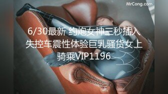 6/30最新 约炮女神三秒插入失控车震性体验巨乳骚货女上骑乘VIP1196