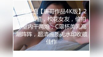 一代风流【唐哥作品4K版】20岁高颜值，校花女友，偷拍卧室内干两炮，C罩杯美乳高潮阵阵，超清画质无水印收藏佳作