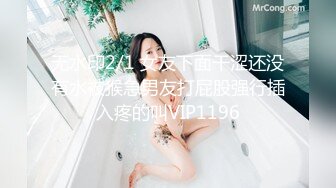 无水印2/1 女友下面干涩还没有水被猴急男友打屁股强行插入疼的叫VIP1196