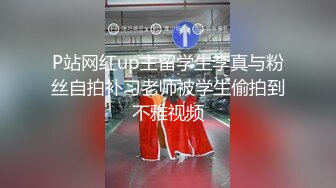 P站网红up主留学生李真与粉丝自拍补习老师被学生偷拍到不雅视频