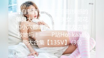 【自整理】沉迷于自慰快感的单身大长腿蜜桃臀美女，菊花和小穴都非常嫩，有堂友去解救她吗！——P站Hotikaa最新大合集【135V】 (36)