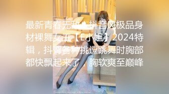 最新青春无敌！抖音风极品身材裸舞女王【E小姐】2024特辑，抖臀各种挑逗跳舞时胸部都快飘起来了，胸软爽至巅峰