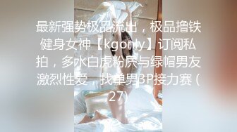 最新强势极品流出，极品撸铁健身女神【kgonly】订阅私拍，多水白虎粉屄与绿帽男友激烈性爱，找单男3P接力赛 (27)