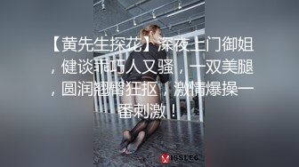 【黄先生探花】深夜上门御姐，健谈乖巧人又骚，一双美腿，圆润翘臀狂抠，激情爆操一番刺激！