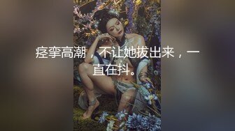 痉挛高潮，不让她拔出来，一直在抖。