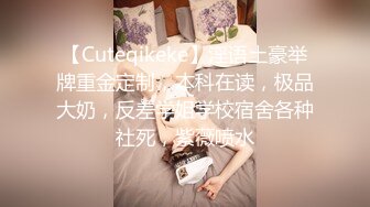 【Cuteqikeke】淫语土豪举牌重金定制，本科在读，极品大奶，反差学姐学校宿舍各种社死，紫薇喷水