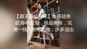 【霸王茶姬探花】鱼哥徒弟 超清4K设备，极品嫩妹，完美一线天粉嫩鲍鱼，水多溢出