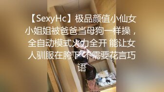 【SexyHc】极品颜值小仙女小姐姐被爸爸当母狗一样操，全自动模式火力全开 能让女人驯服在胯下 不需要花言巧语