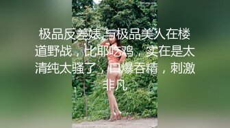 极品反差婊 与极品美人在楼道野战，比耶吃鸡，实在是太清纯太骚了，口爆吞精，刺激非凡