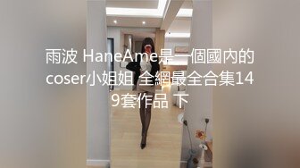 雨波 HaneAme是一個國內的coser小姐姐 全網最全合集149套作品 下