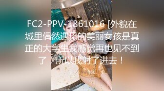 FC2-PPV-1861016 [外貌在城里偶然遇见的美丽女孩是真正的大学生我感觉再也见不到了，所以我射了进去！