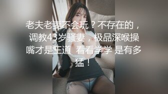 老夫老妻不会玩？不存在的，调教43岁骚妻，极品深喉操嘴才是王道  看看学学 是有多猛！