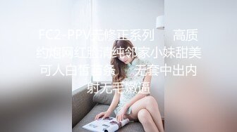 FC2-PPV无修正系列☀️高质约炮网红脸清纯邻家小妹甜美可人白皙苗条☀️无套中出内射无毛嫩逼