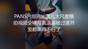 PANS内部流出雪儿大尺度模拍视频全裸写真逼逼被过度开发都黑得不行了