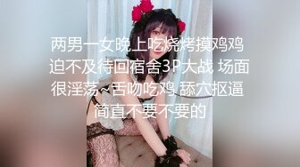 两男一女晚上吃烧烤摸鸡鸡 迫不及待回宿舍3P大战 场面很淫荡~舌吻吃鸡 舔穴抠逼 简直不要不要的