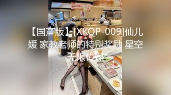 【国产版】[XKQP-009]仙儿媛 家教老师的特别奖励 星空无限传媒