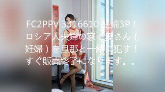 FC2PPV 3316610 妊婦3P！ロシア人夫婦の家で奥さん（妊婦）を旦那と一緒に犯す！すぐ販売終了になります。。