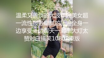 温柔又善谈的大波年轻美女超一流性服务细腻的舔遍全身一边享受一边聊天一对车大灯太赞对白搞笑1080P原版