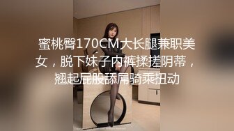 蜜桃臀170CM大长腿兼职美女，脱下妹子内裤揉搓阴蒂，翘起屁股舔屌骑乘扭动