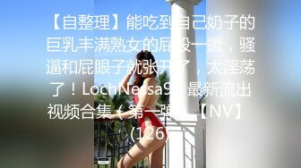 【自整理】能吃到自己奶子的巨乳丰满熟女的屁股一撅，骚逼和屁眼子就张开了，太淫荡了！LochNessa93 最新流出视频合集（第一弹）【NV】 (126)