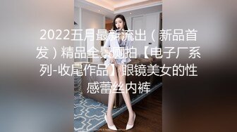 2022五月最新流出（新品首发）精品全景厕拍【电子厂系列-收尾作品】眼镜美女的性感蕾丝内裤