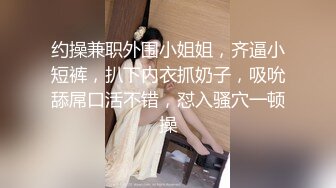 约操兼职外围小姐姐，齐逼小短裤，扒下内衣抓奶子，吸吮舔屌口活不错，怼入骚穴一顿操