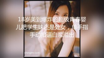 18岁美到爆炸的超级青春婴儿肥学生妹还是处女，单手指手动扣逼白浆溢出