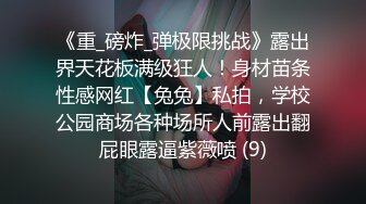 《重_磅炸_弹极限挑战》露出界天花板满级狂人！身材苗条性感网红【兔兔】私拍，学校公园商场各种场所人前露出翻屁眼露逼紫薇喷 (9)