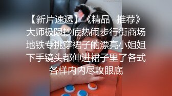 【新片速遞】《精品⭐推荐》大师极限抄底热闹步行街商场地铁专挑穿裙子的漂亮小姐姐下手镜头都伸进裙子里了各式各样内内尽收眼底