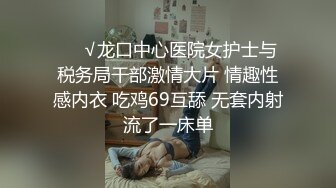 ❤️√龙口中心医院女护士与税务局干部激情大片 情趣性感内衣 吃鸡69互舔 无套内射流了一床单