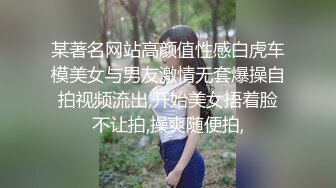 某著名网站高颜值性感白虎车模美女与男友激情无套爆操自拍视频流出,开始美女捂着脸不让拍,操爽随便拍,