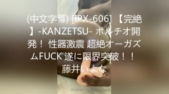 (中文字幕) [IPX-606] 【完絶】-KANZETSU- ポルチオ開発！ 性器激震 超絶オーガズムFUCK 遂に限界突破！！ 藤井いよな