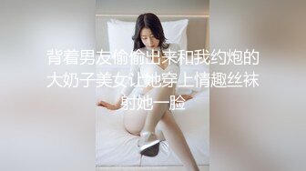 背着男友偷偷出来和我约炮的大奶子美女让她穿上情趣丝袜射她一脸