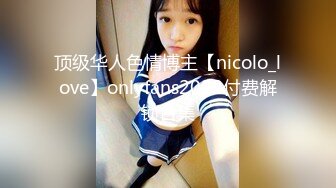 顶级华人色情博主【nicolo_love】onlyfans2022付费解锁合集