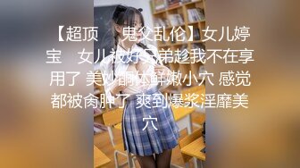 结婚、生过小孩、离异的最骚美少妇：一线天美穴，爆乳大奶坐骑舒服叫春