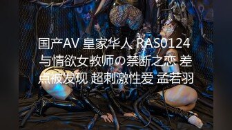 国产AV 皇家华人 RAS0124 与情欲女教师の禁断之恋 差点被发现 超刺激性爱 孟若羽