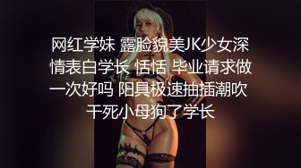 网红学妹 露脸貌美JK少女深情表白学长 恬恬 毕业请求做一次好吗 阳具极速抽插潮吹 干死小母狗了学长