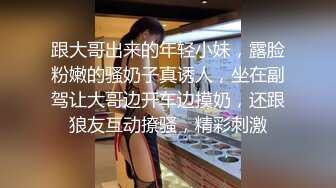 跟大哥出来的年轻小妹，露脸粉嫩的骚奶子真诱人，坐在副驾让大哥边开车边摸奶，还跟狼友互动撩骚，精彩刺激