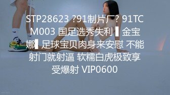 STP28623 ?91制片厂? 91TCM003 国足选秀失利 ▌金宝娜▌足球宝贝肉身来安慰 不能射门就射逼 软糯白虎极致享受爆射 VIP0600