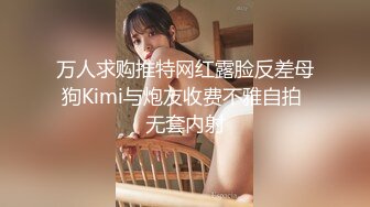 万人求购推特网红露脸反差母狗Kimi与炮友收费不雅自拍 无套内射