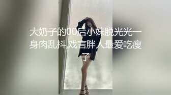 大奶子的00后小妹脱光光一身肉乱抖,戏言胖人最爱吃瘦子