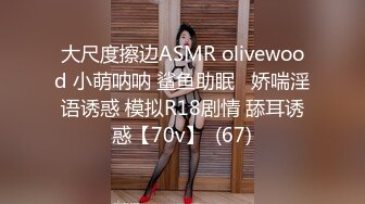 大尺度擦边ASMR olivewood 小萌呐呐 鲨鱼助眠   娇喘淫语诱惑 模拟R18剧情 舔耳诱惑【70v】  (67)