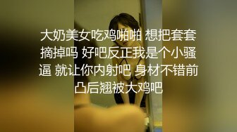 大奶美女吃鸡啪啪 想把套套摘掉吗 好吧反正我是个小骚逼 就让你内射吧 身材不错前凸后翘被大鸡吧