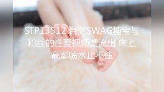 STP13512 台灣SWAG糖宝与粉丝的性爱视频遭流出 床上高潮喷水止不住