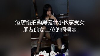 酒店偷拍黝黑健壮小伙享受女朋友的女上位的伺候爽